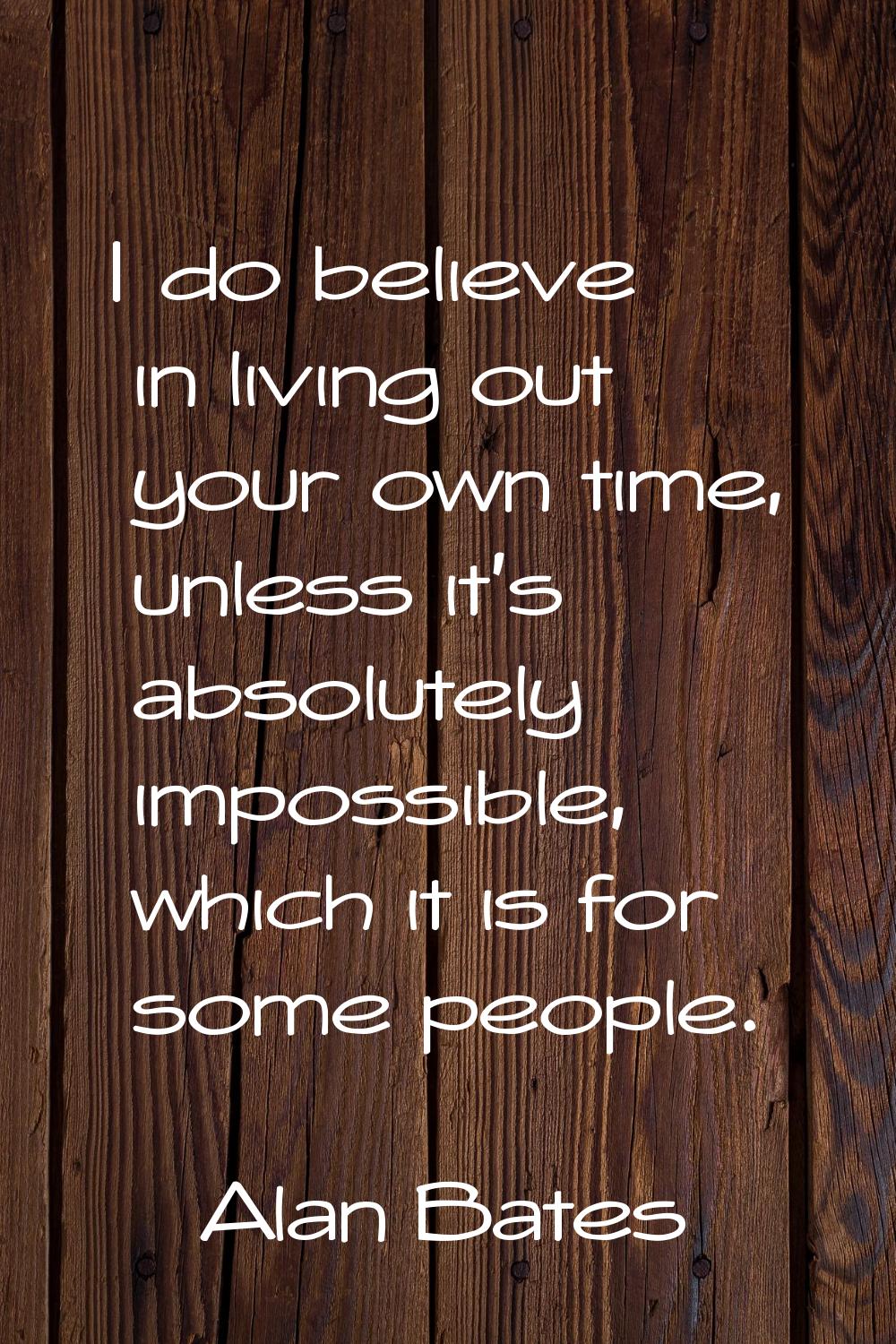 I do believe in living out your own time, unless it's absolutely impossible, which it is for some p