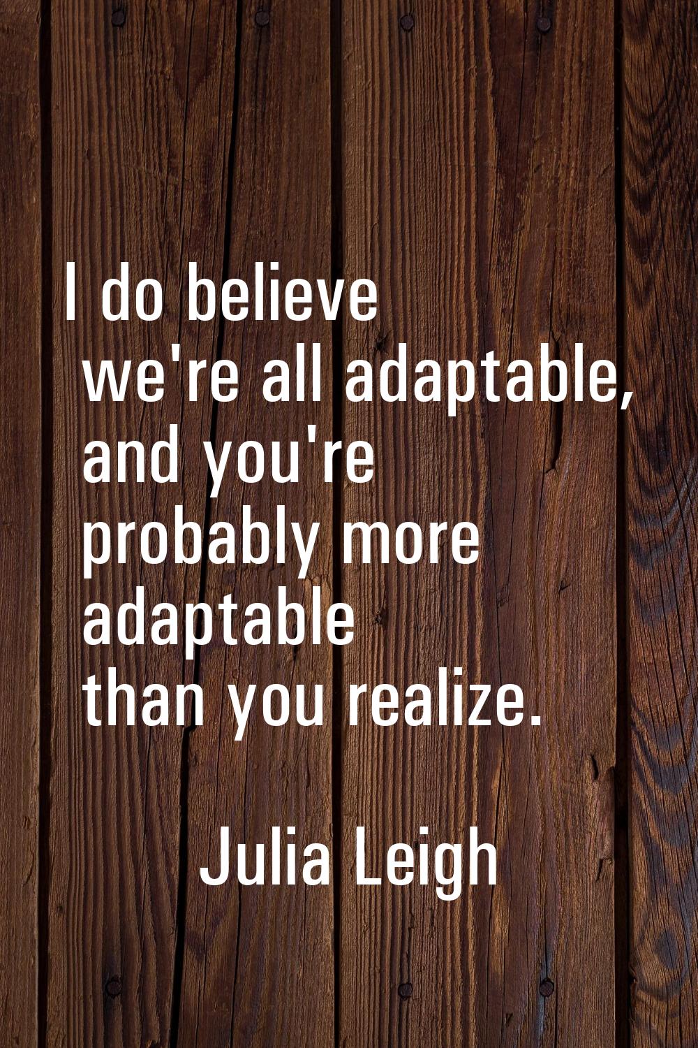 I do believe we're all adaptable, and you're probably more adaptable than you realize.