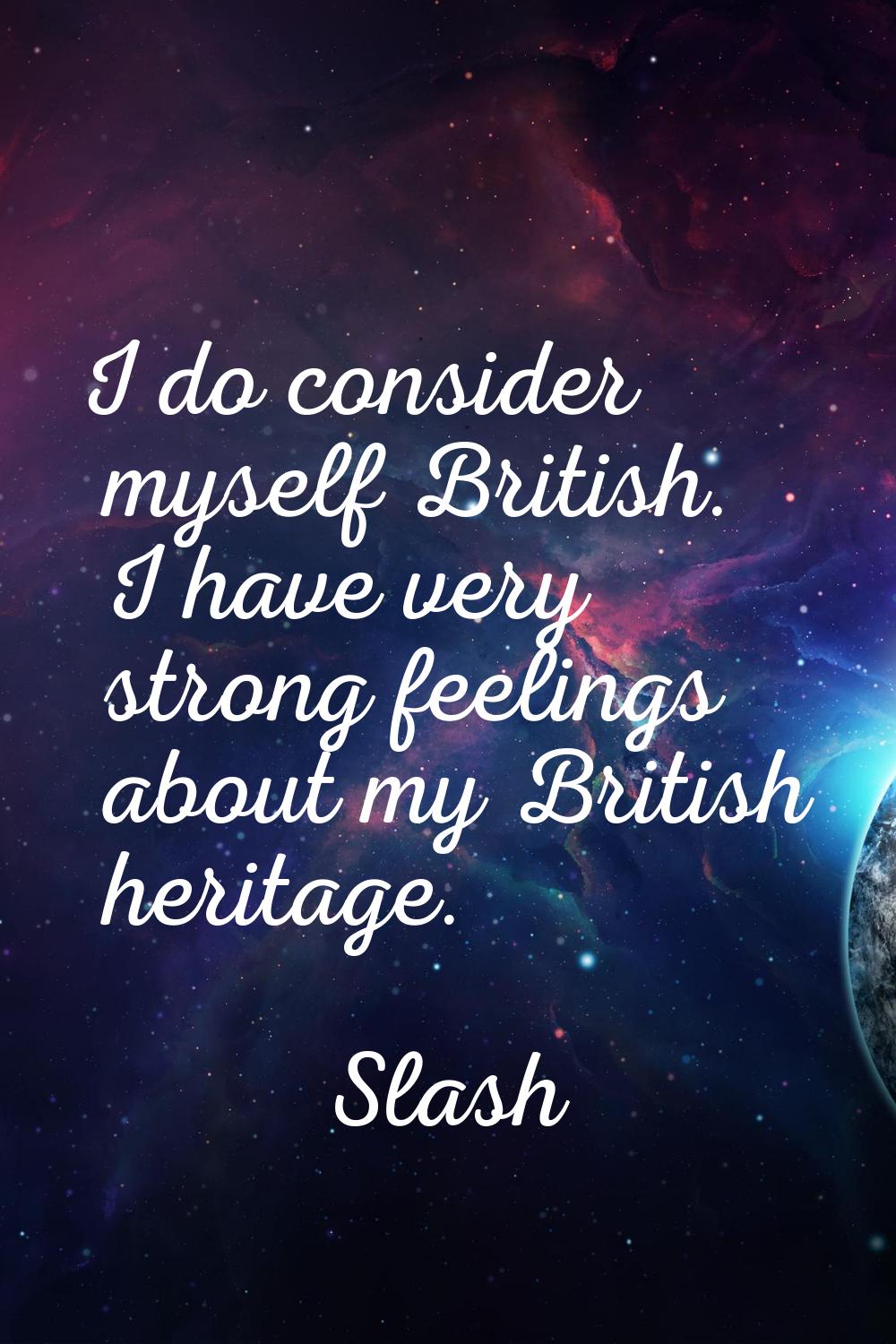 I do consider myself British. I have very strong feelings about my British heritage.