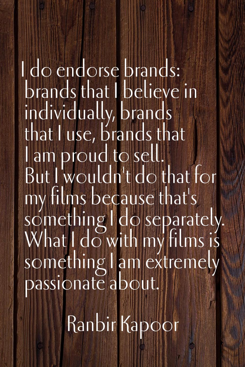 I do endorse brands: brands that I believe in individually, brands that I use, brands that I am pro