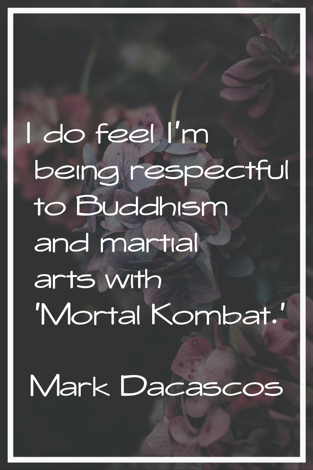 I do feel I'm being respectful to Buddhism and martial arts with 'Mortal Kombat.'