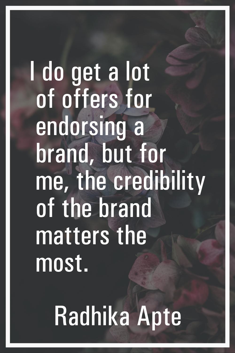 I do get a lot of offers for endorsing a brand, but for me, the credibility of the brand matters th