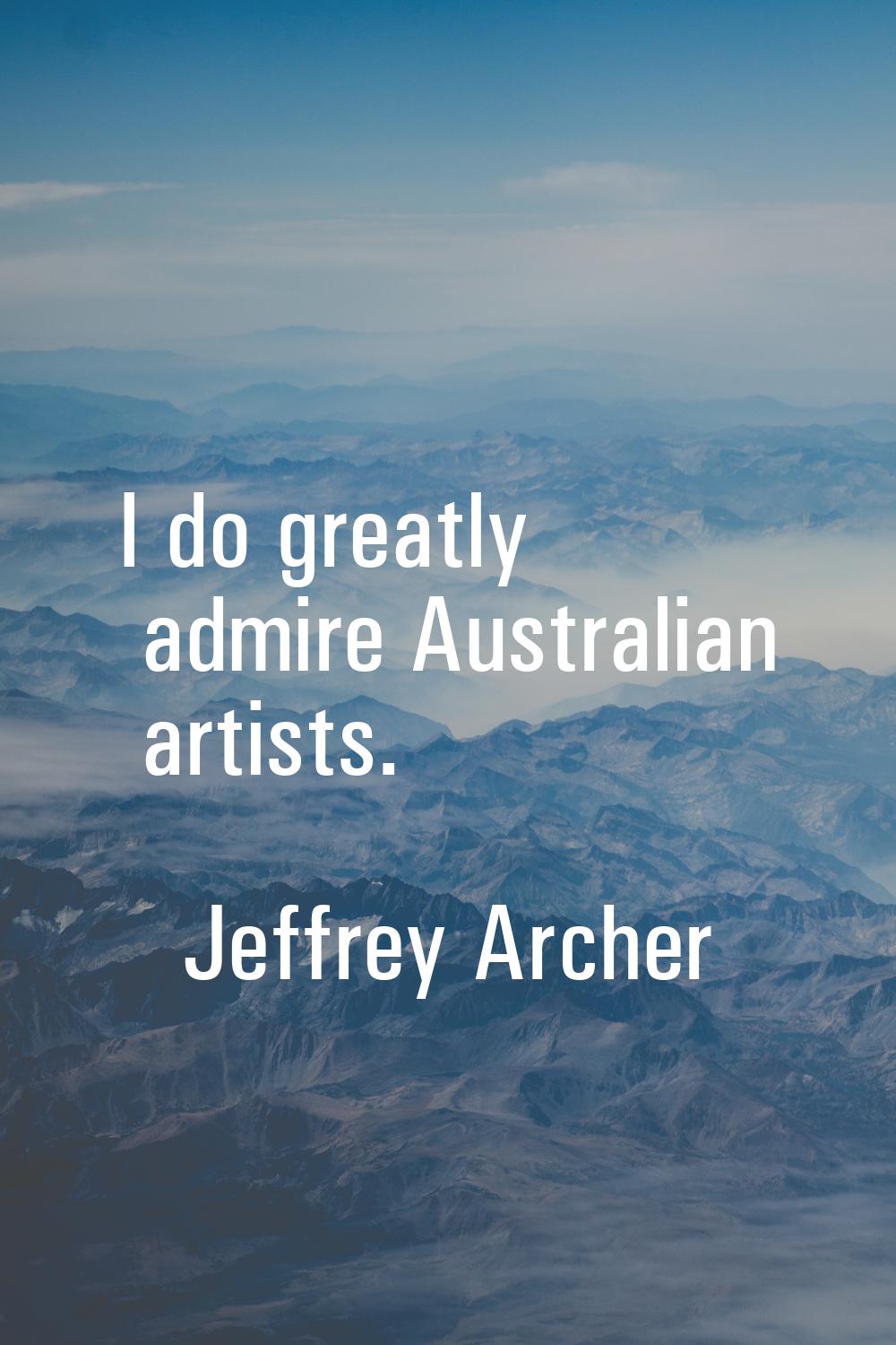 I do greatly admire Australian artists.