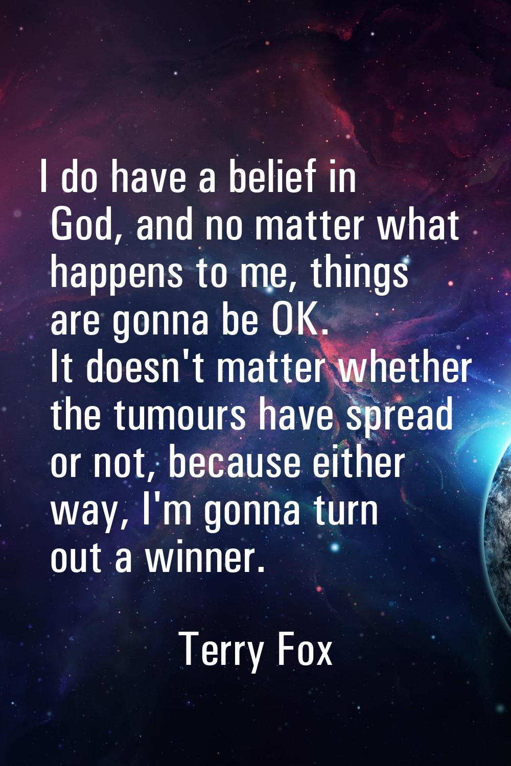 I do have a belief in God, and no matter what happens to me, things are gonna be OK. It doesn't mat