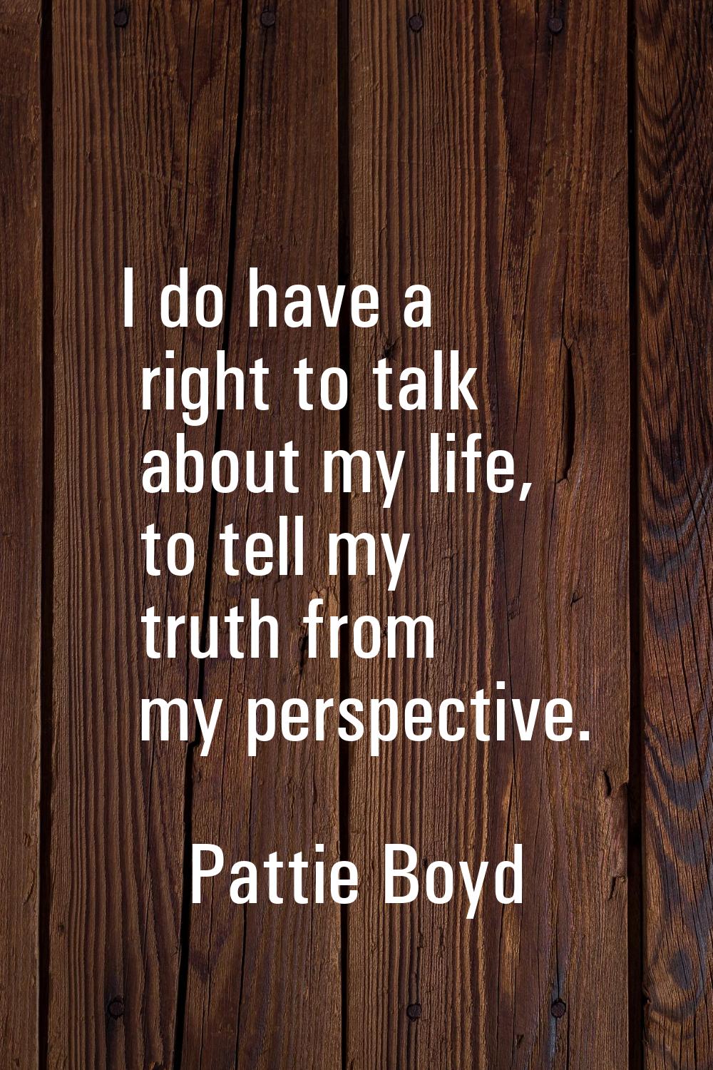 I do have a right to talk about my life, to tell my truth from my perspective.