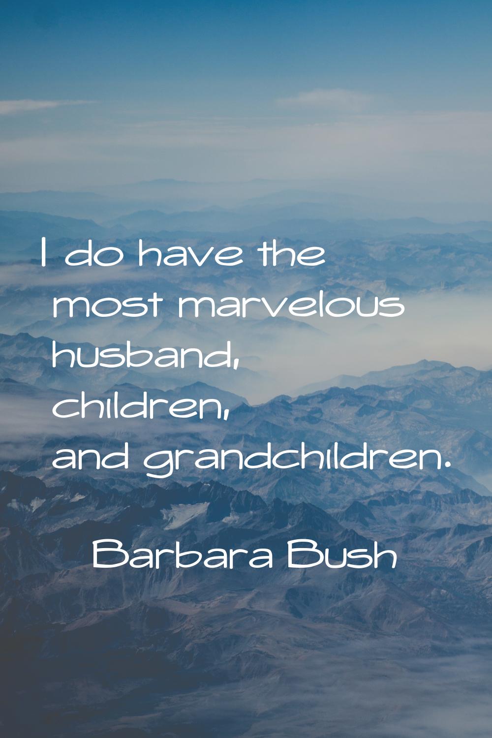 I do have the most marvelous husband, children, and grandchildren.