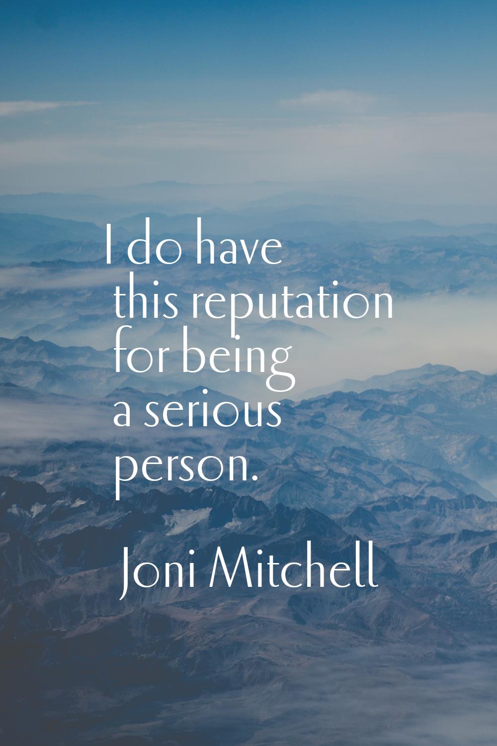I do have this reputation for being a serious person.