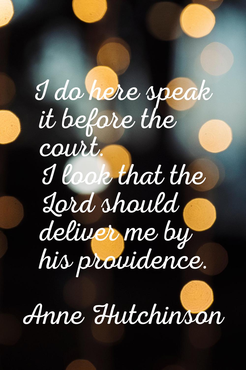 I do here speak it before the court. I look that the Lord should deliver me by his providence.