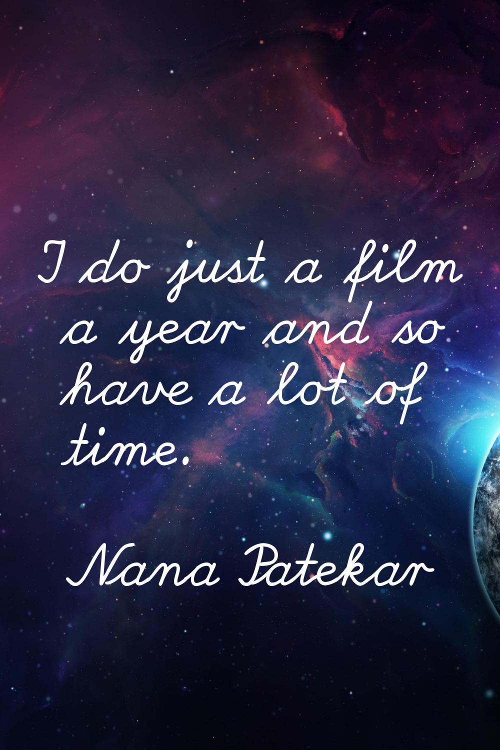 I do just a film a year and so have a lot of time.
