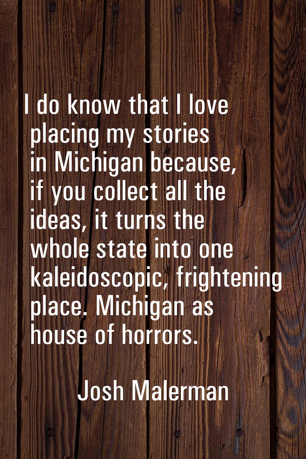 I do know that I love placing my stories in Michigan because, if you collect all the ideas, it turn