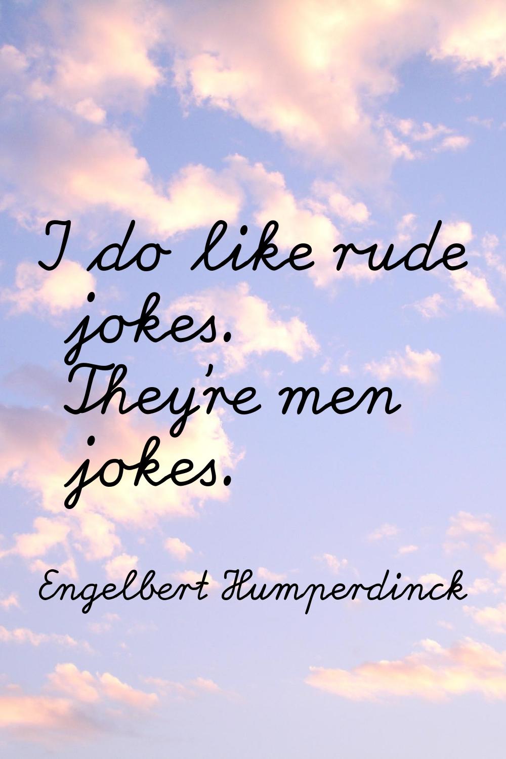 I do like rude jokes. They're men jokes.