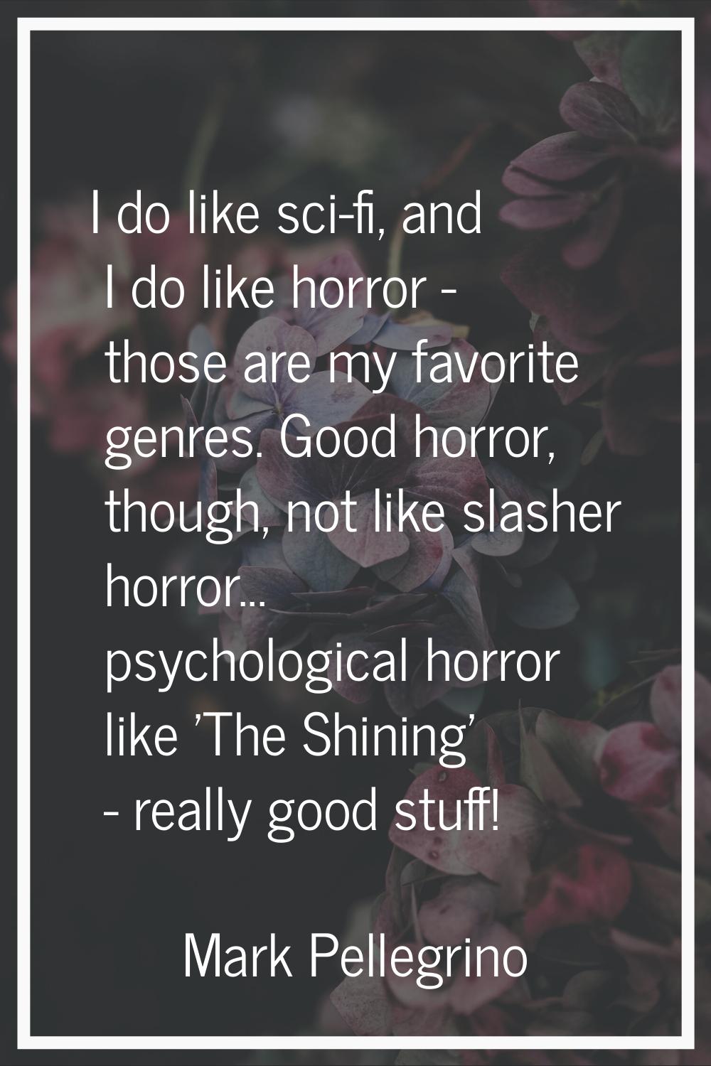 I do like sci-fi, and I do like horror - those are my favorite genres. Good horror, though, not lik