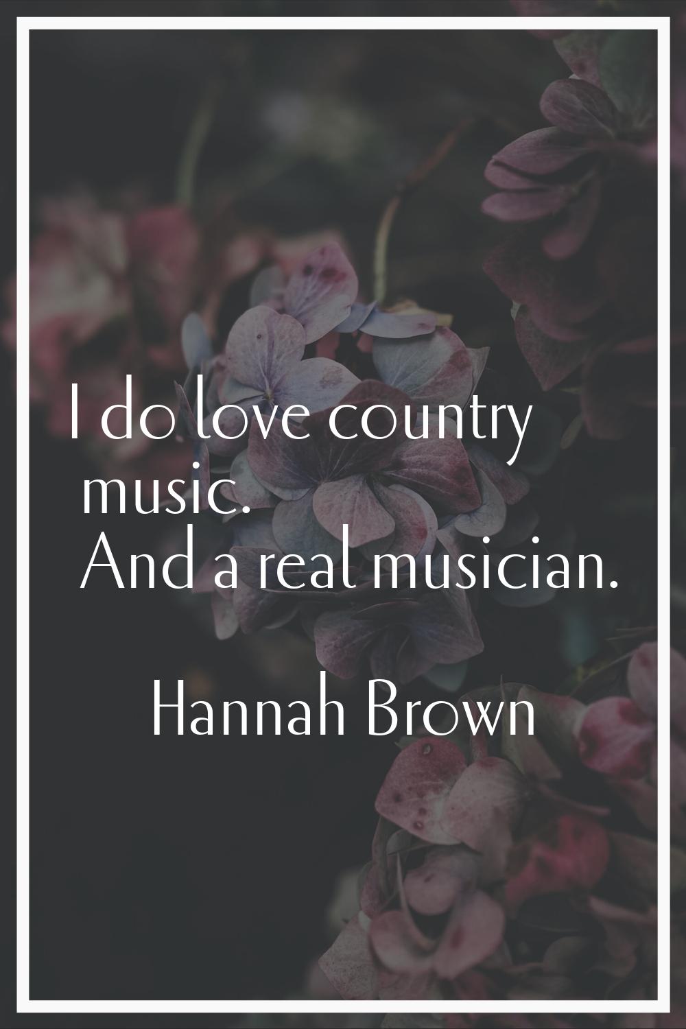 I do love country music. And a real musician.