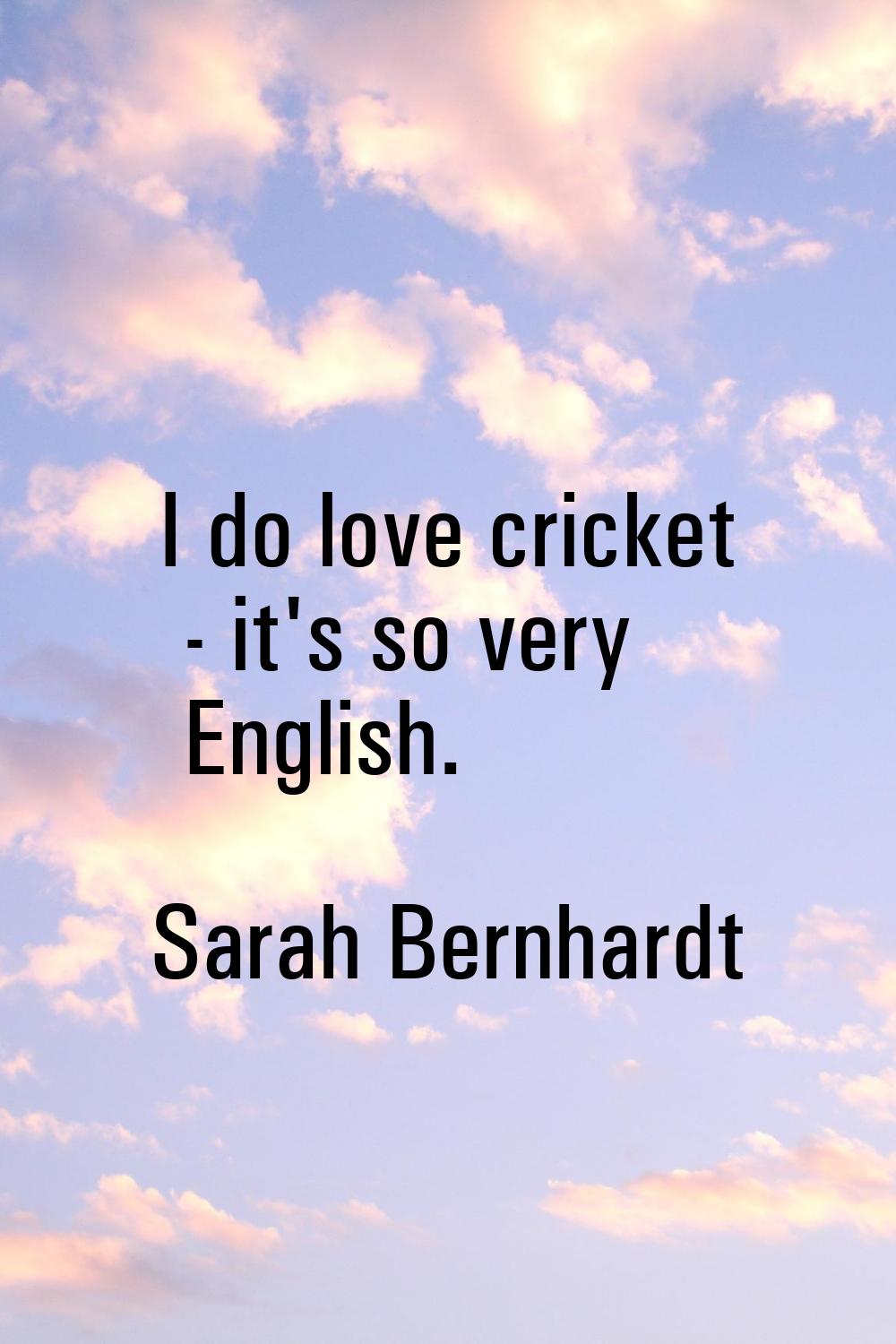 I do love cricket - it's so very English.