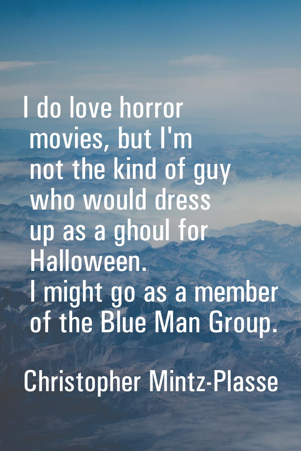 I do love horror movies, but I'm not the kind of guy who would dress up as a ghoul for Halloween. I