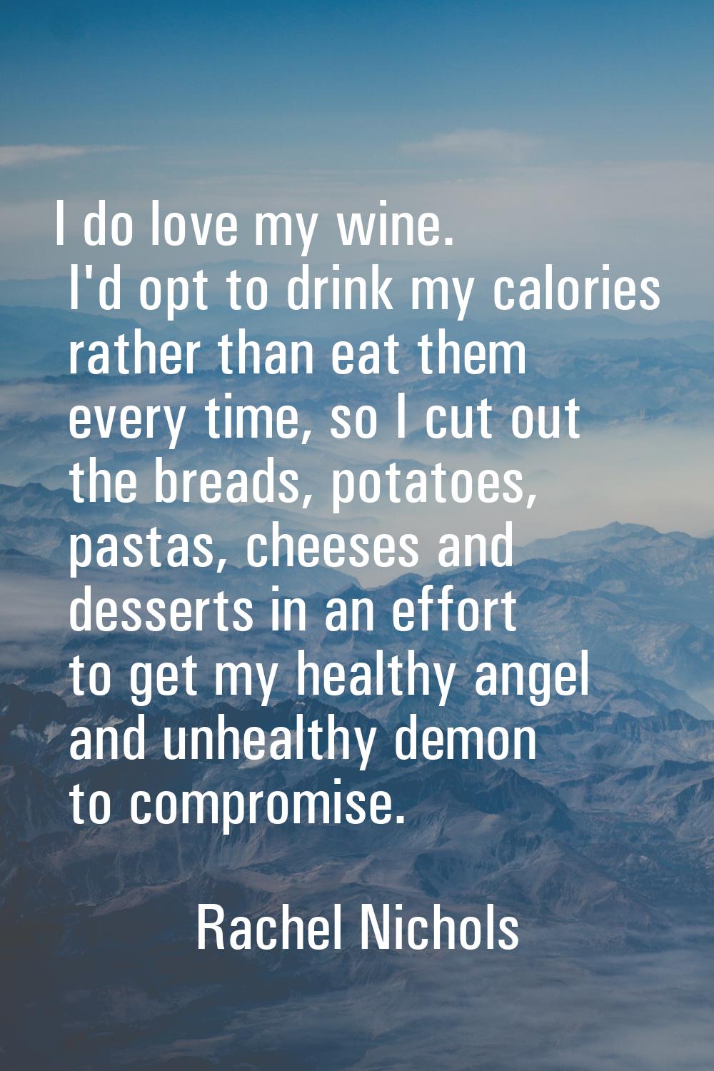 I do love my wine. I'd opt to drink my calories rather than eat them every time, so I cut out the b