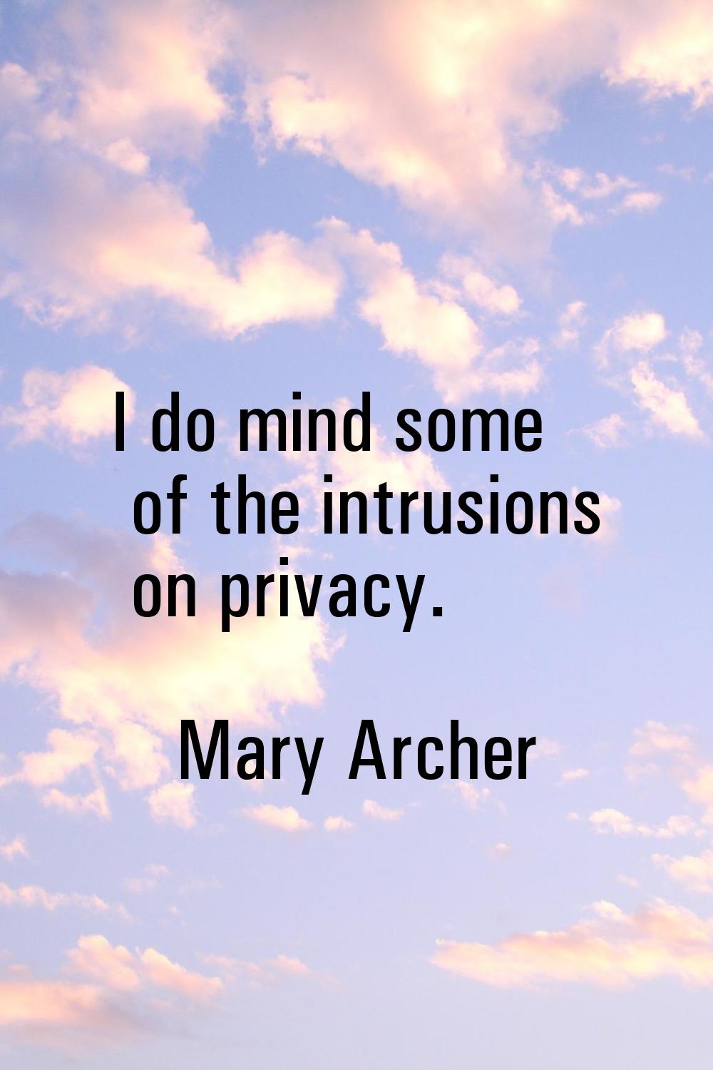 I do mind some of the intrusions on privacy.