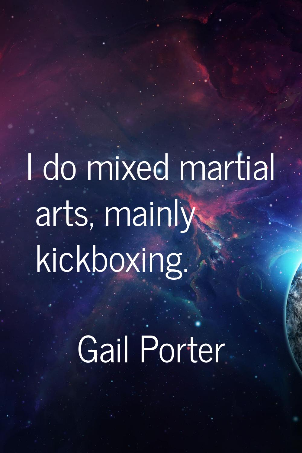 I do mixed martial arts, mainly kickboxing.