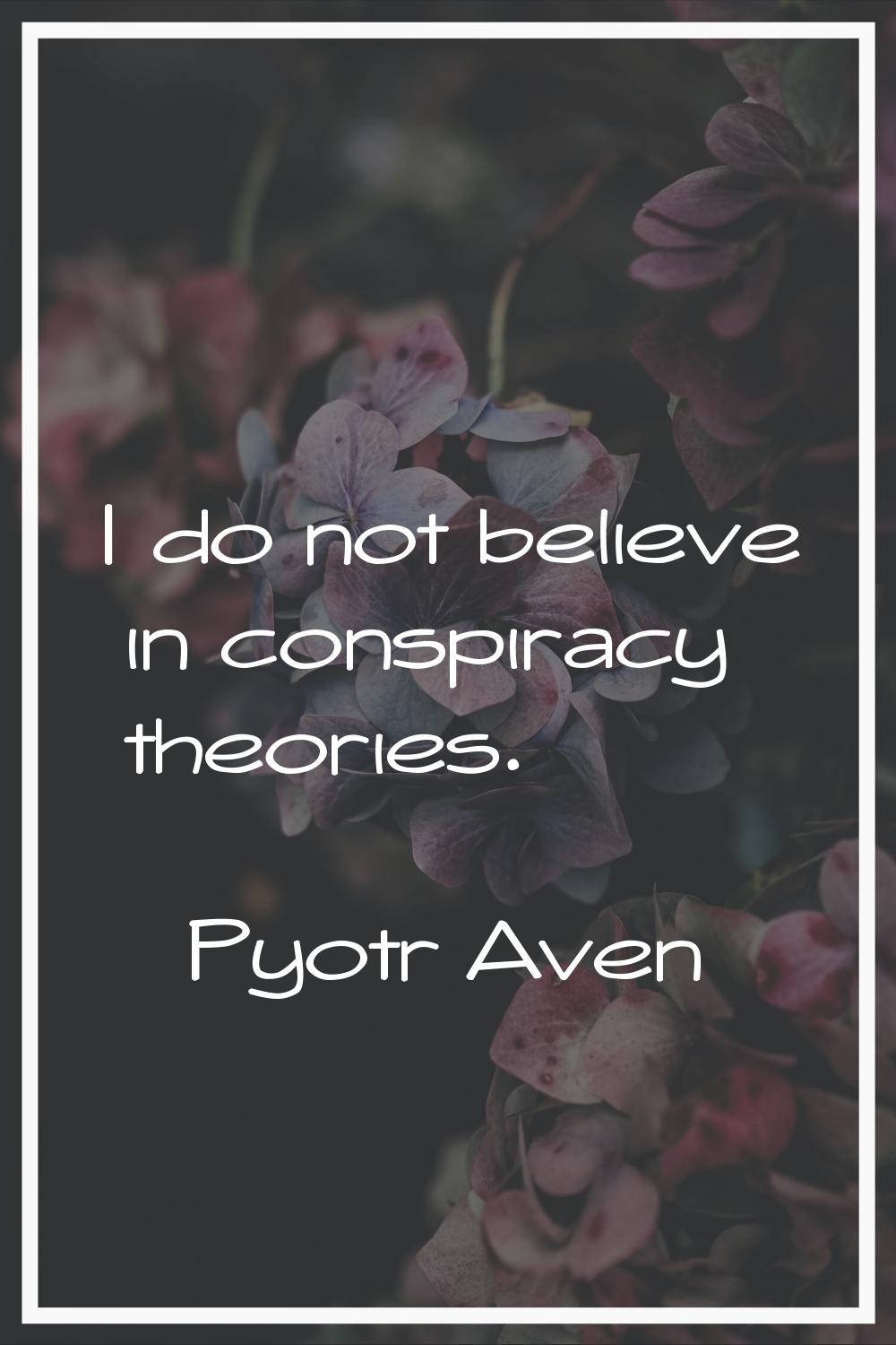 I do not believe in conspiracy theories.