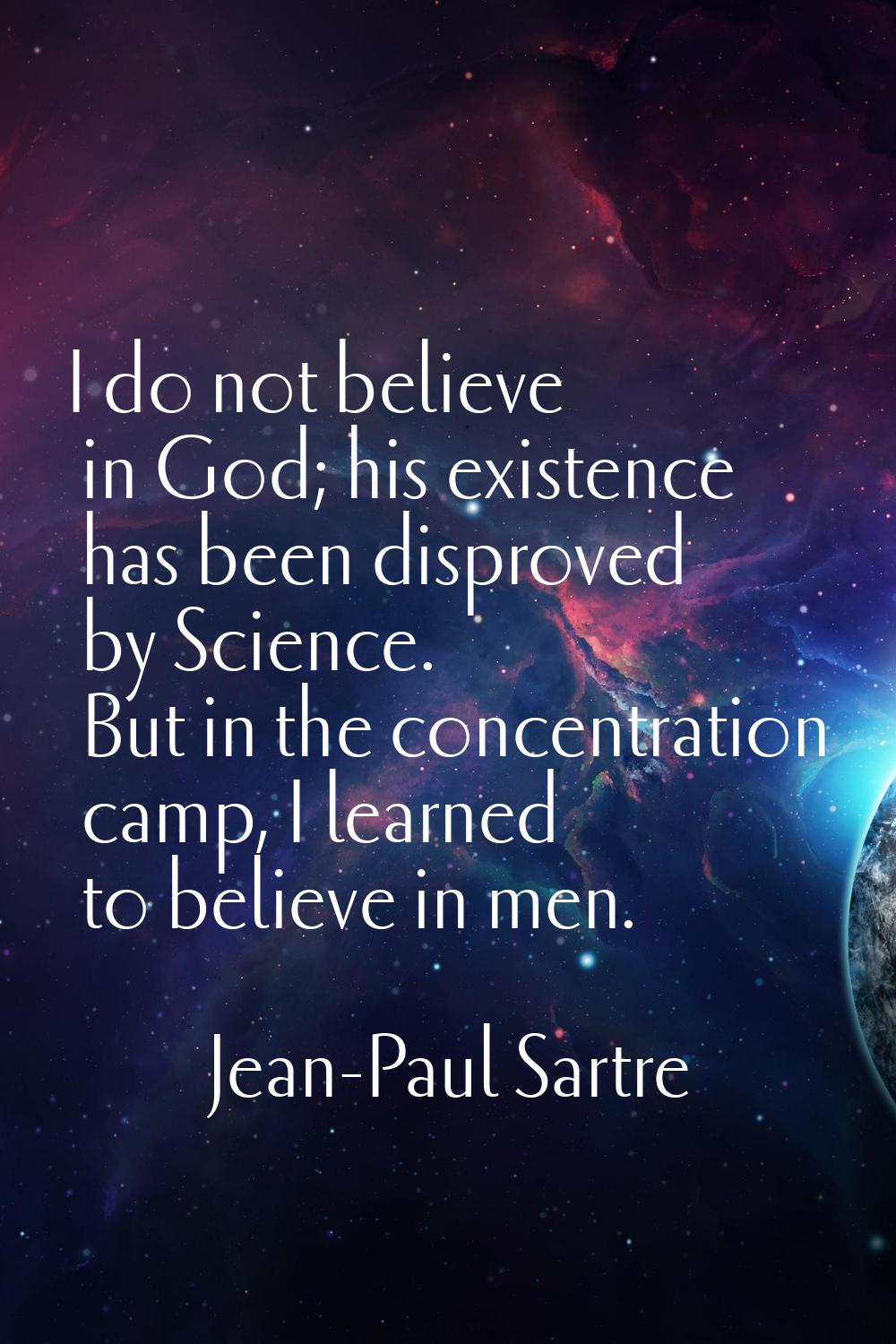 I do not believe in God; his existence has been disproved by Science. But in the concentration camp