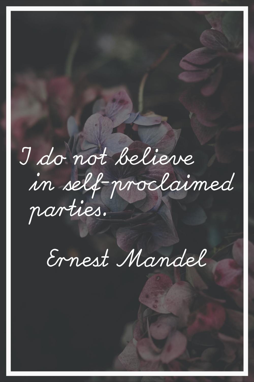 I do not believe in self-proclaimed parties.