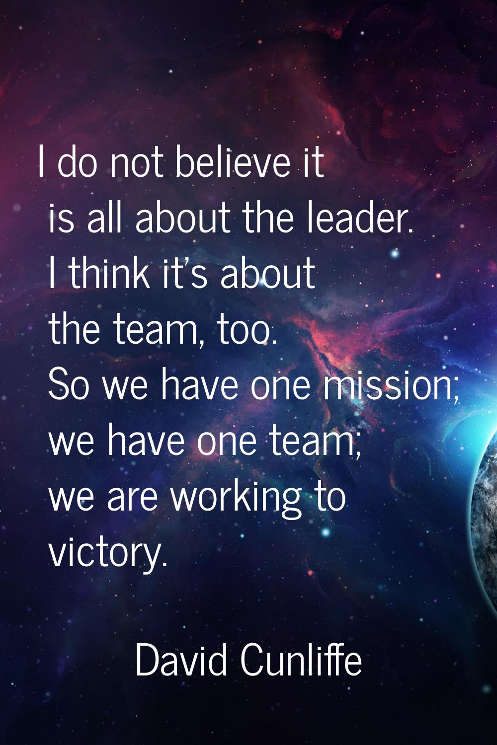 I do not believe it is all about the leader. I think it's about the team, too. So we have one missi