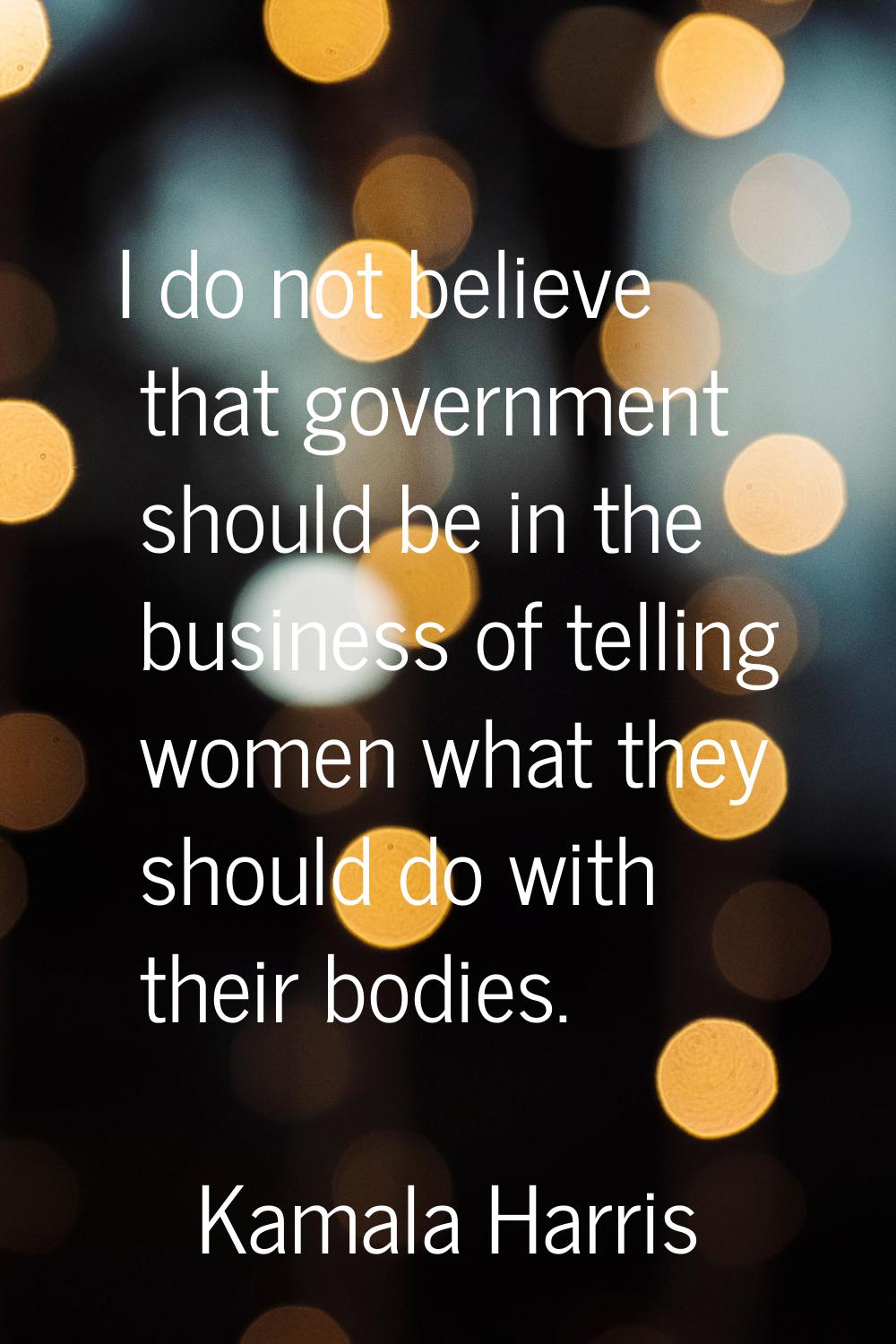 I do not believe that government should be in the business of telling women what they should do wit