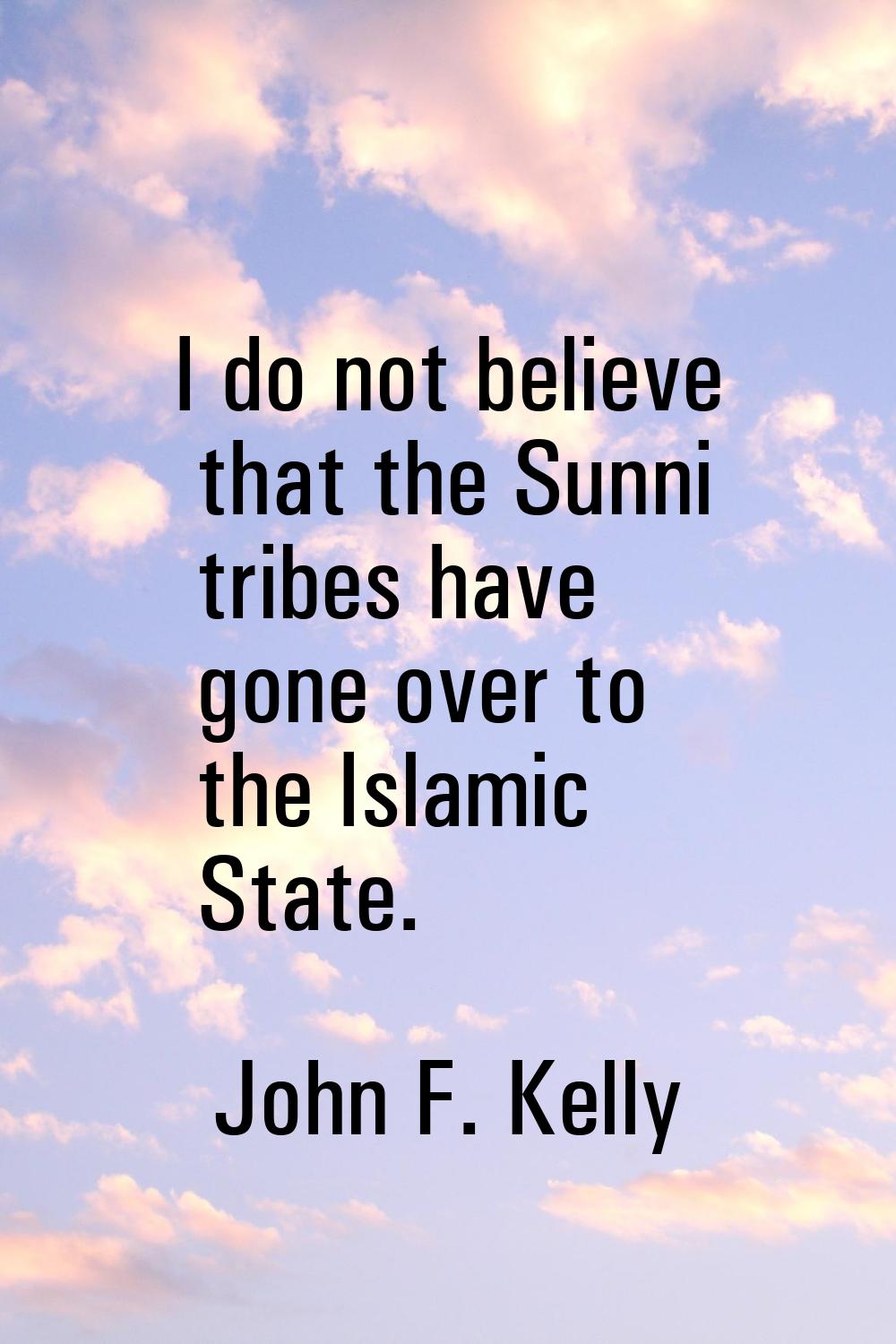 I do not believe that the Sunni tribes have gone over to the Islamic State.