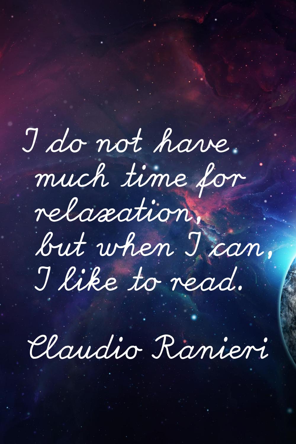 I do not have much time for relaxation, but when I can, I like to read.