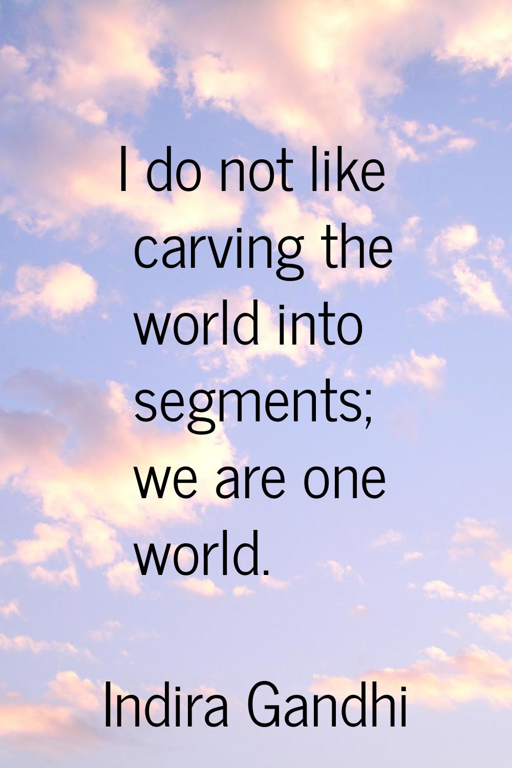 I do not like carving the world into segments; we are one world.