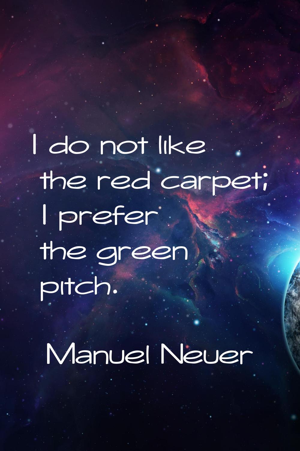 I do not like the red carpet; I prefer the green pitch.