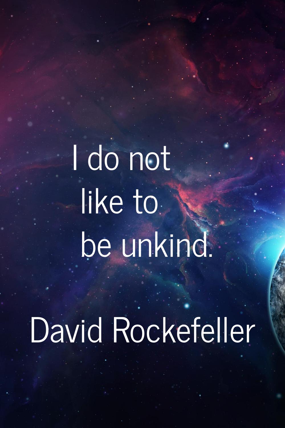 I do not like to be unkind.