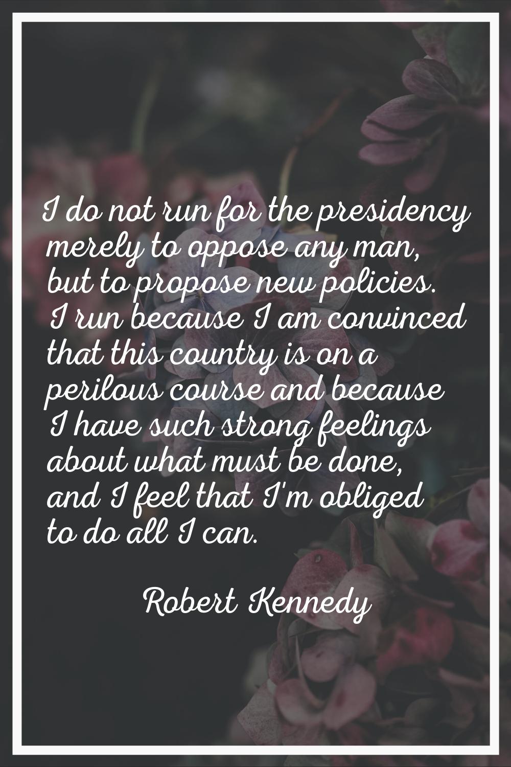 I do not run for the presidency merely to oppose any man, but to propose new policies. I run becaus