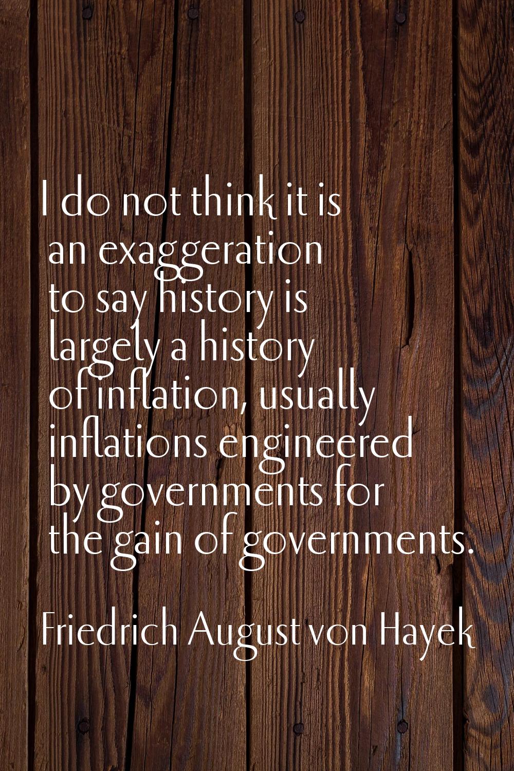 I do not think it is an exaggeration to say history is largely a history of inflation, usually infl