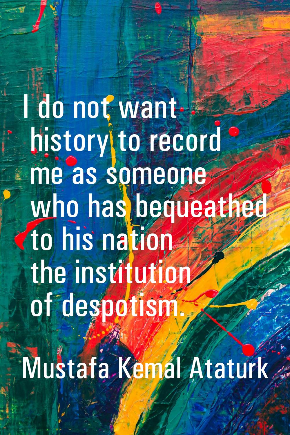 I do not want history to record me as someone who has bequeathed to his nation the institution of d