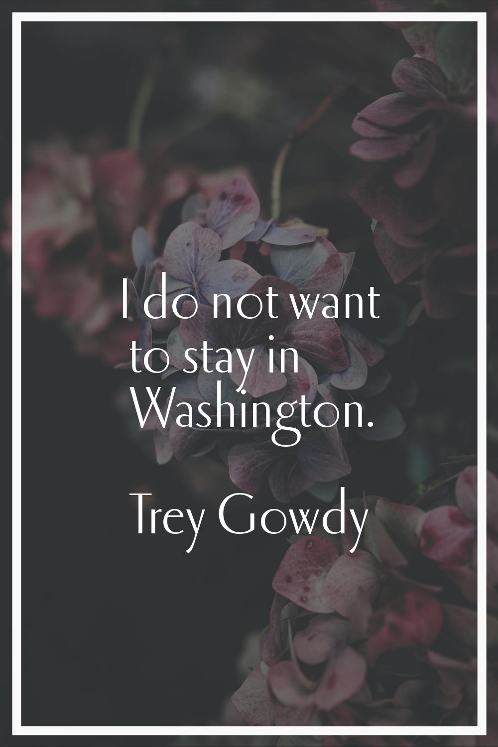 I do not want to stay in Washington.