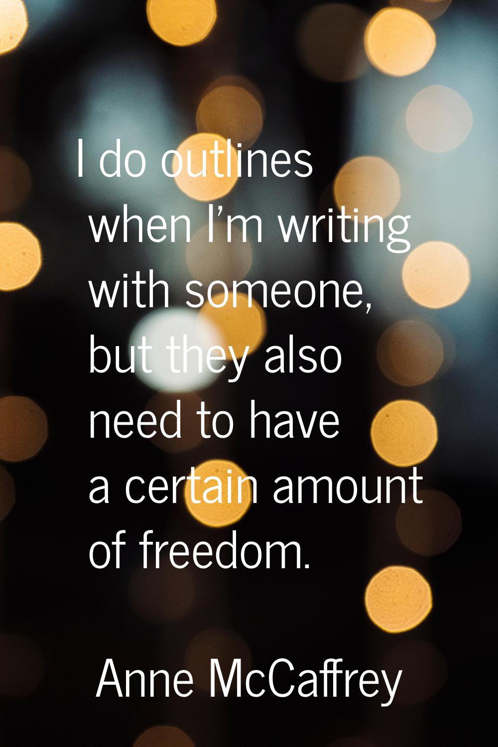I do outlines when I'm writing with someone, but they also need to have a certain amount of freedom