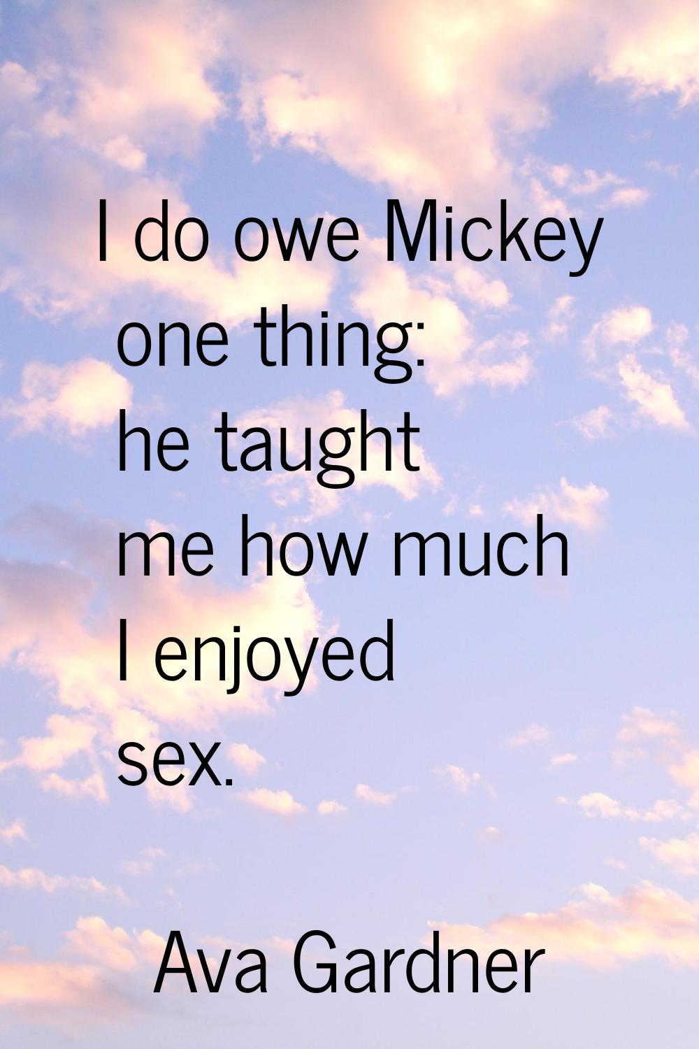 I do owe Mickey one thing: he taught me how much I enjoyed sex.