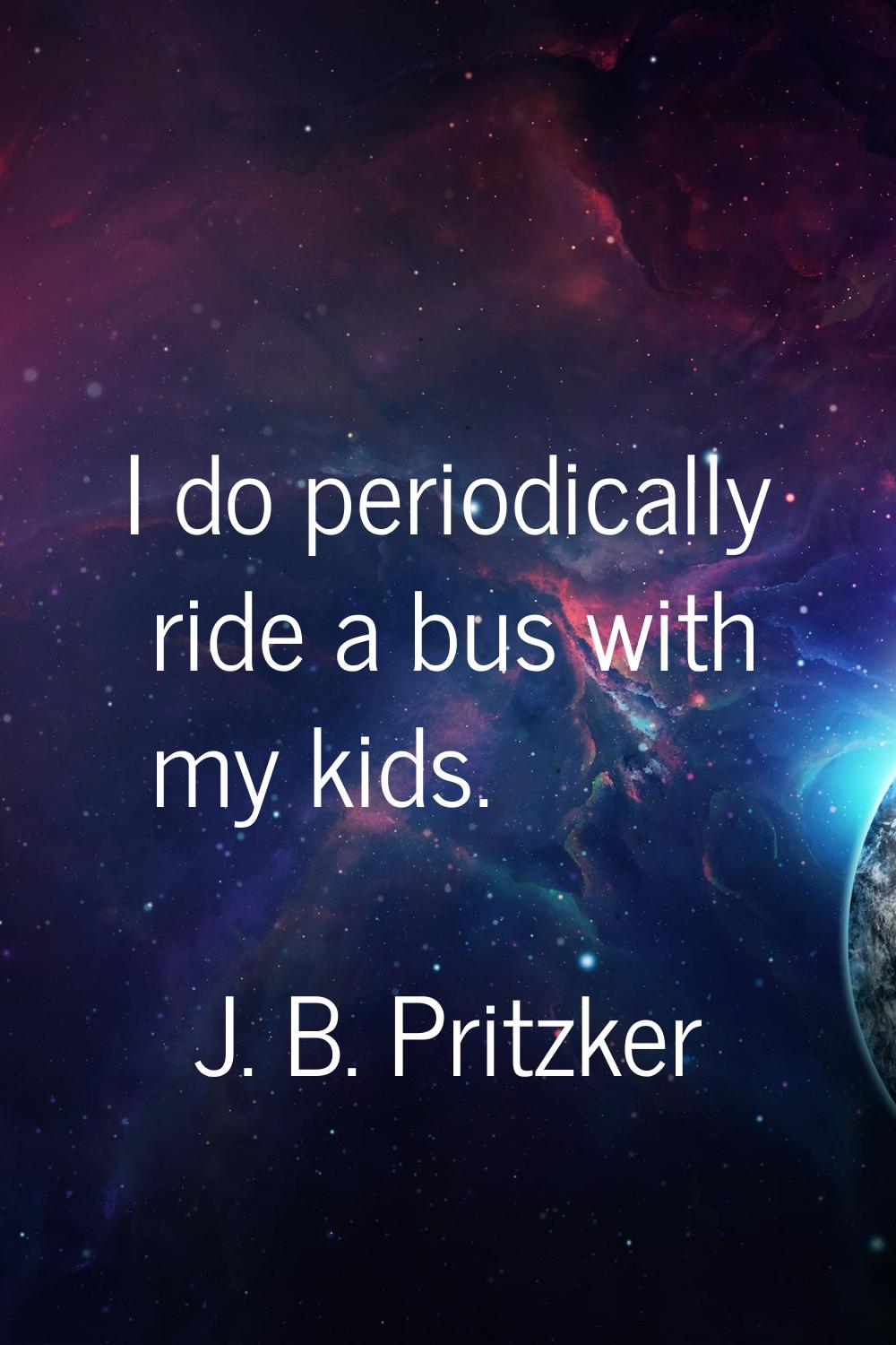 I do periodically ride a bus with my kids.