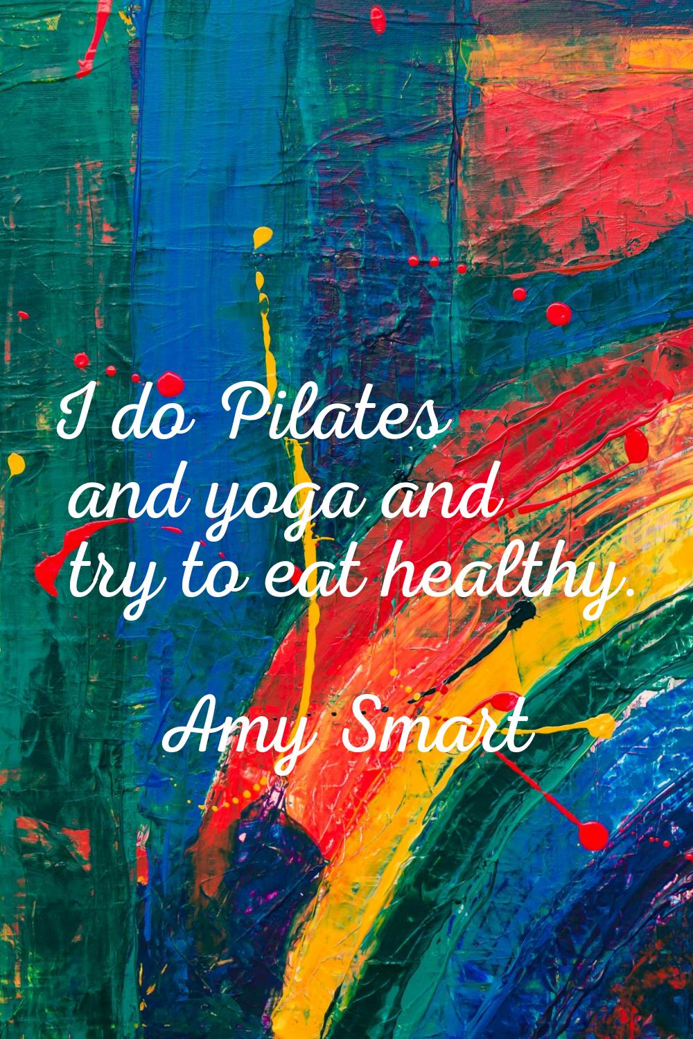 I do Pilates and yoga and try to eat healthy.