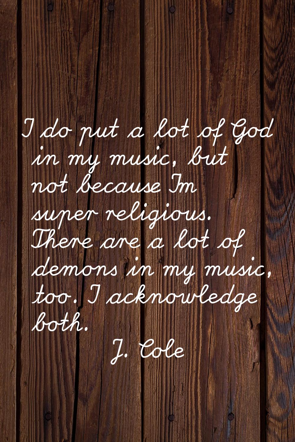 I do put a lot of God in my music, but not because I'm super religious. There are a lot of demons i