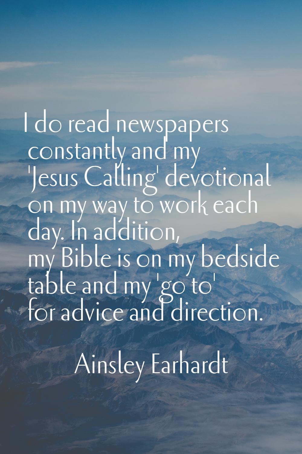 I do read newspapers constantly and my 'Jesus Calling' devotional on my way to work each day. In ad