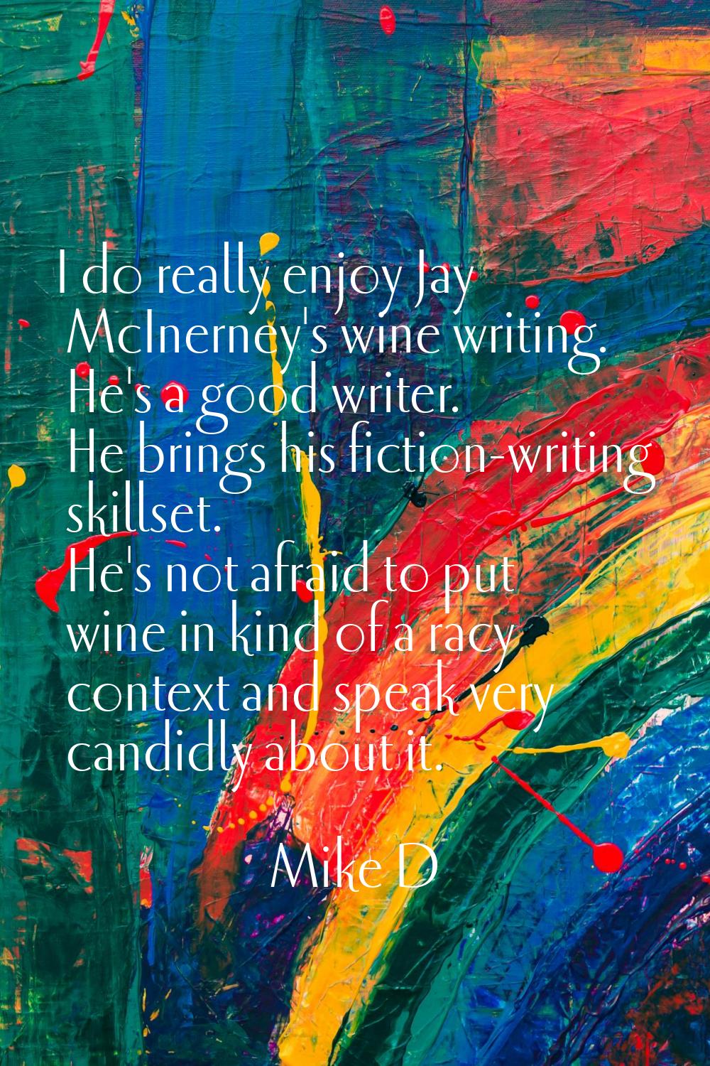 I do really enjoy Jay McInerney's wine writing. He's a good writer. He brings his fiction-writing s