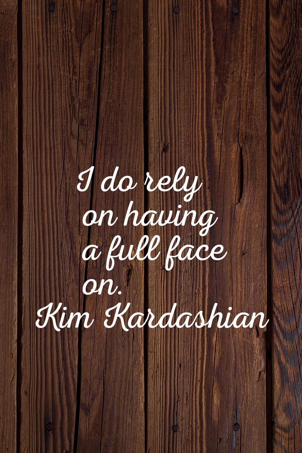 I do rely on having a full face on.