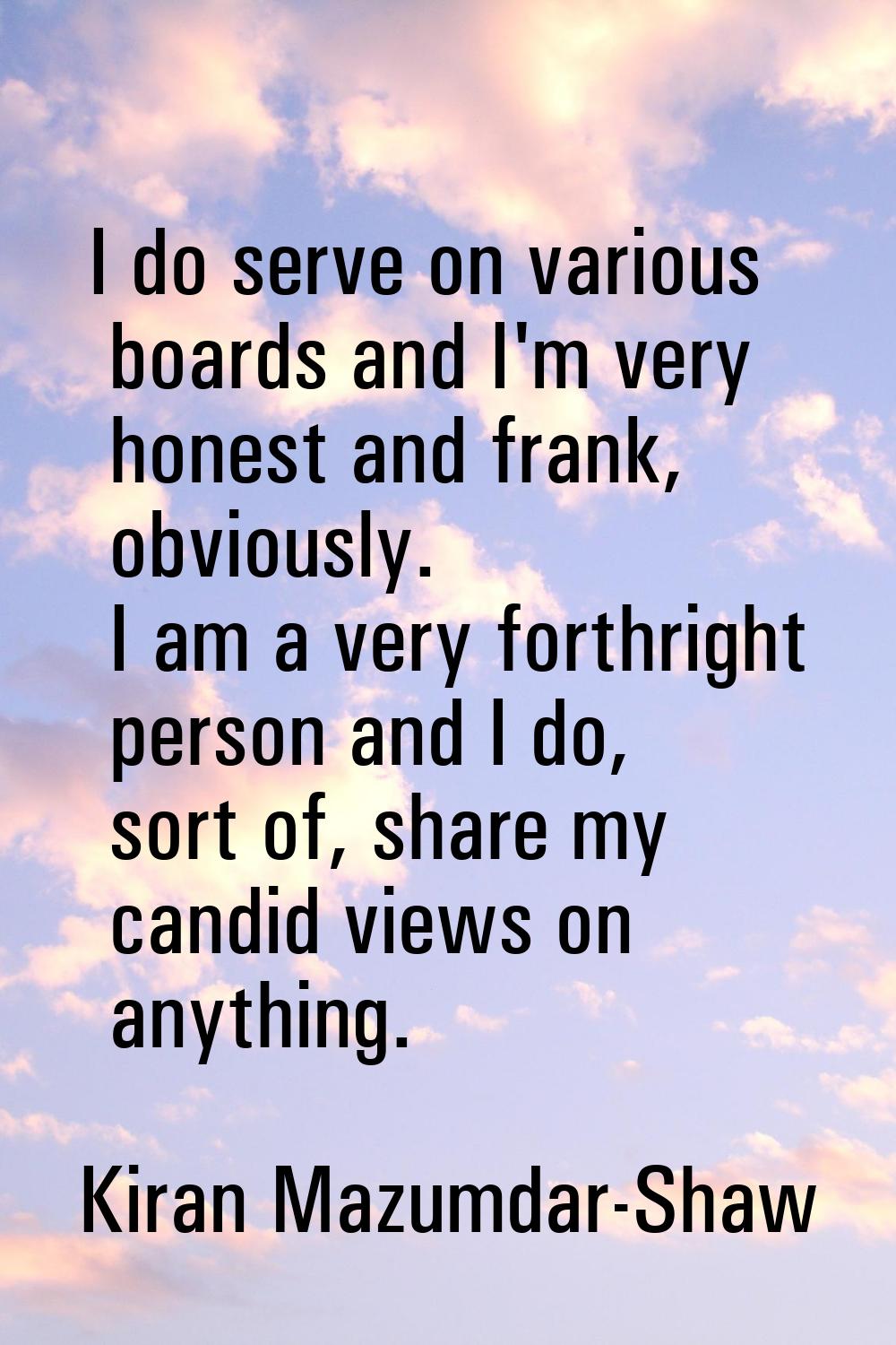I do serve on various boards and I'm very honest and frank, obviously. I am a very forthright perso