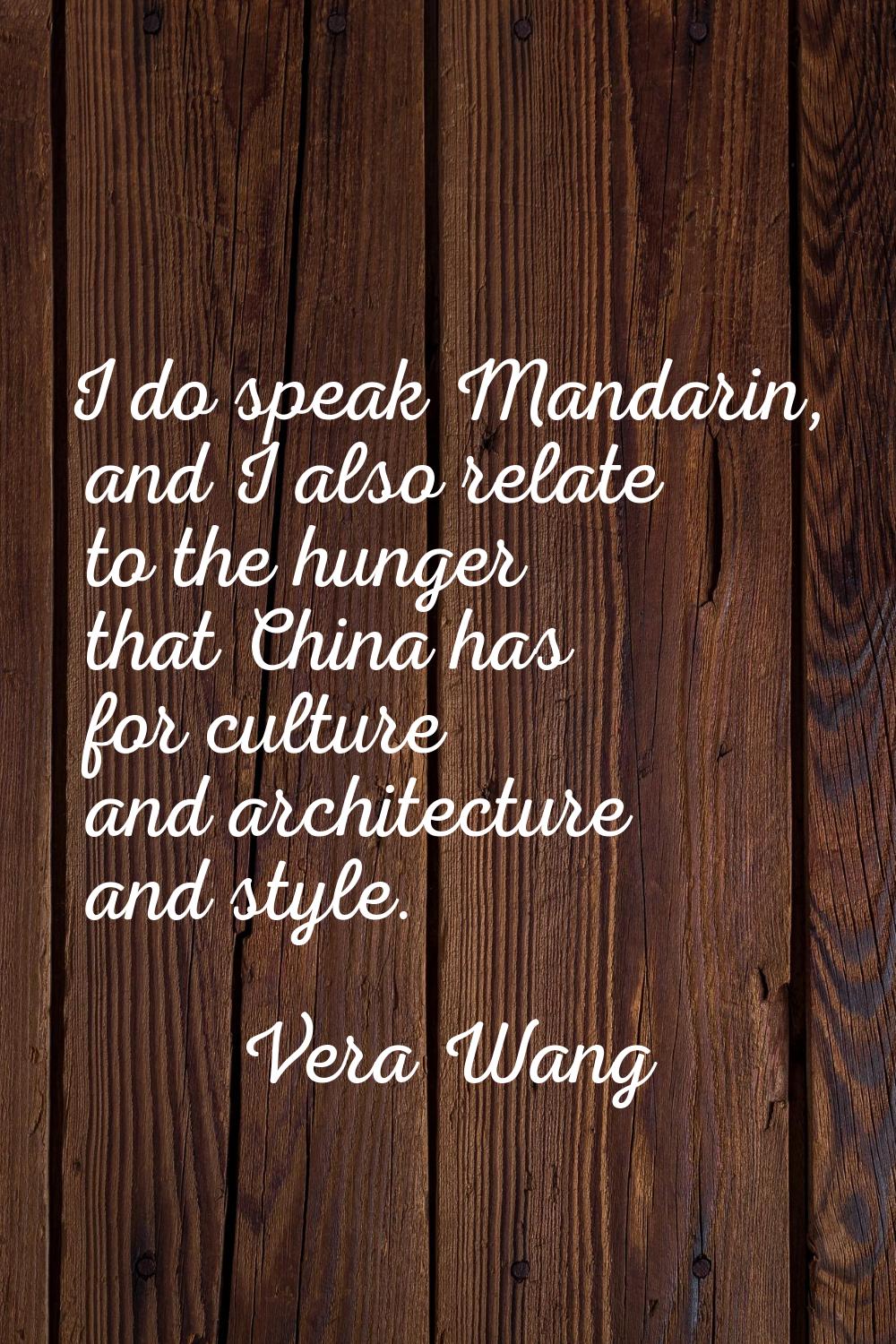 I do speak Mandarin, and I also relate to the hunger that China has for culture and architecture an