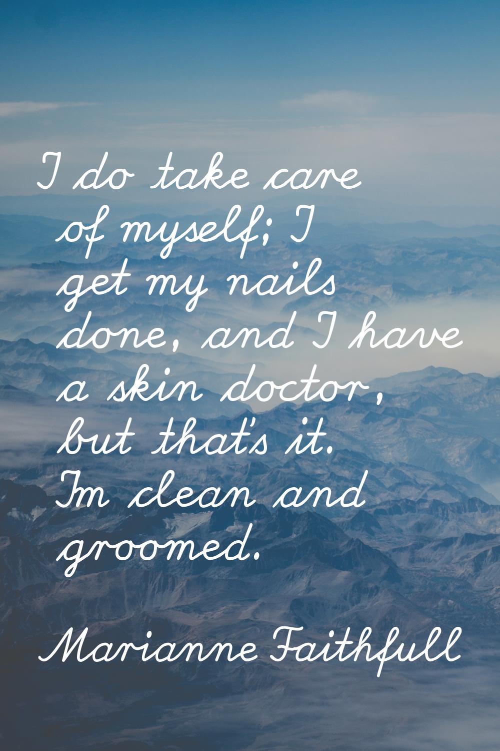 I do take care of myself; I get my nails done, and I have a skin doctor, but that's it. I'm clean a