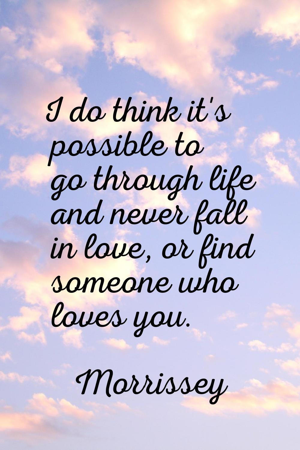 I do think it's possible to go through life and never fall in love, or find someone who loves you.