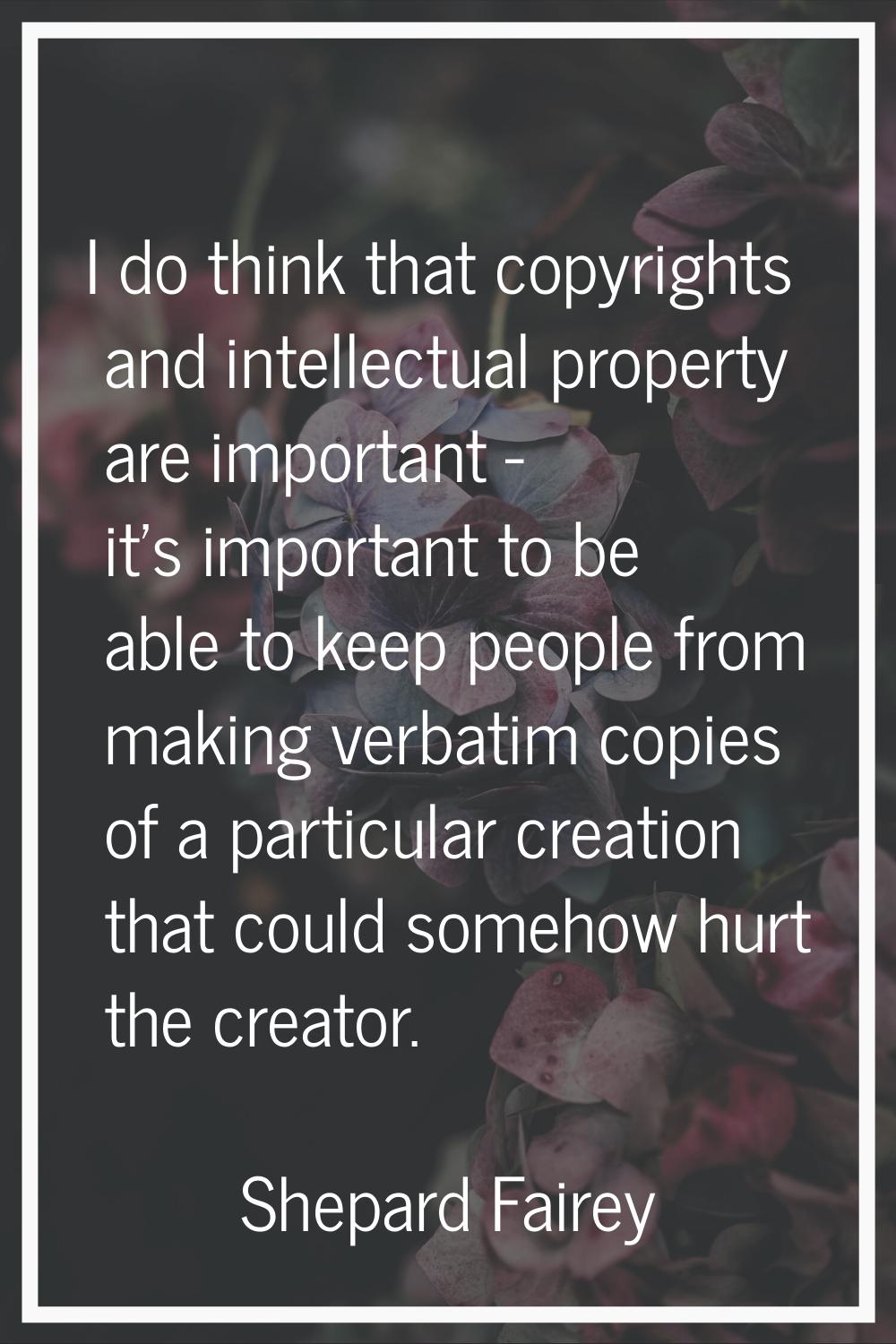I do think that copyrights and intellectual property are important - it's important to be able to k