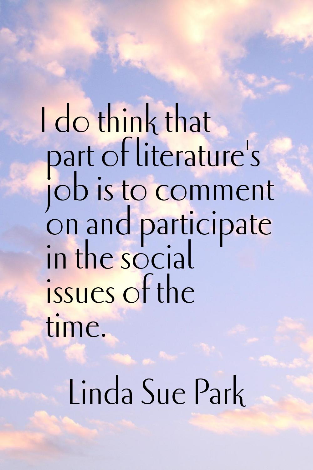 I do think that part of literature's job is to comment on and participate in the social issues of t